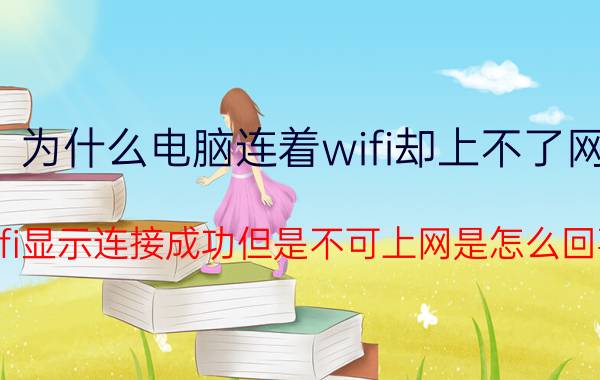 为什么电脑连着wifi却上不了网 wifi显示连接成功但是不可上网是怎么回事?